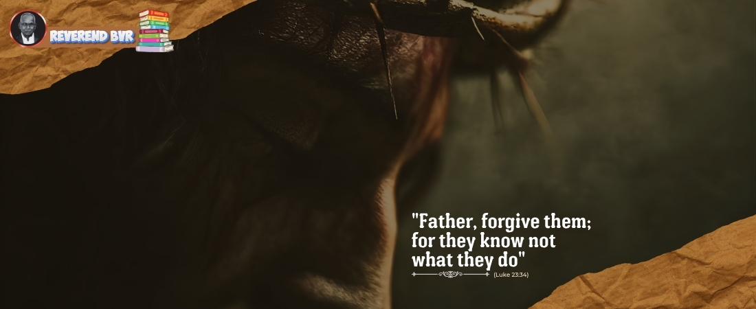 “Father, Forgive Them; For They Know Not What They Do” (Luke 23:34)